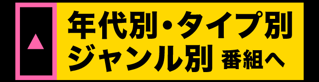 年代別・タイプ別・ジャンル別番組へ